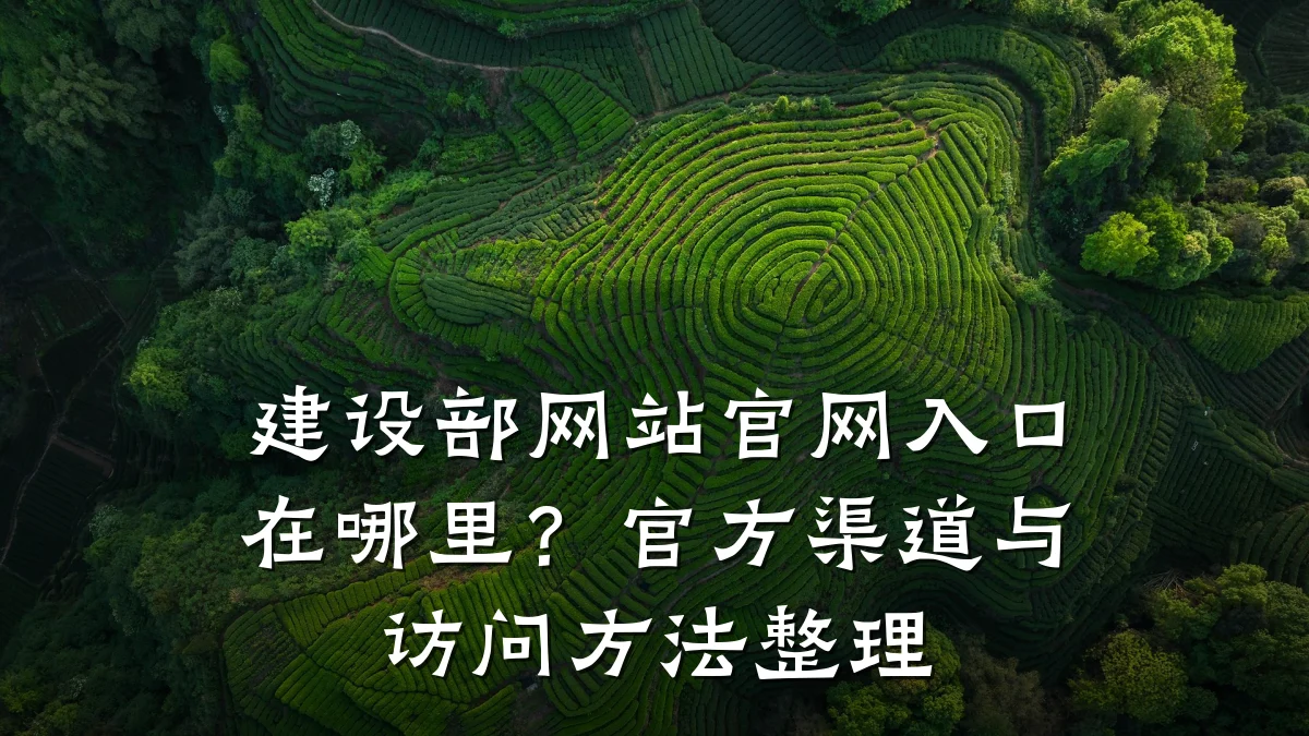 建设部网站官网入口在哪里?官方渠道与访问方法整理