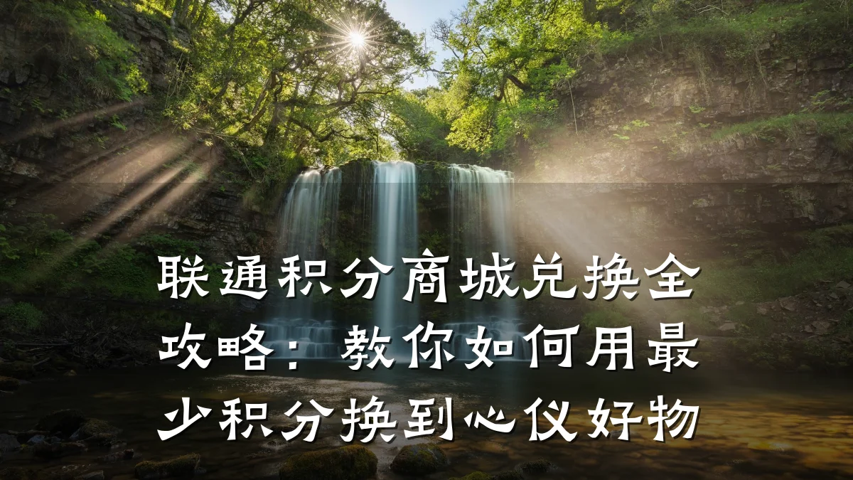 联通积分商城兑换全攻略:教你如何用最少积分换到心仪好物