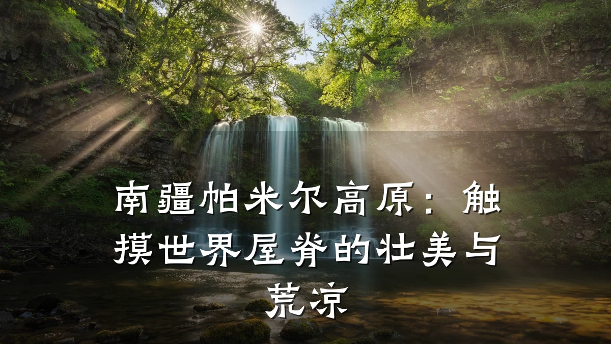 南疆帕米尔高原:触摸世界屋脊的壮美与荒凉