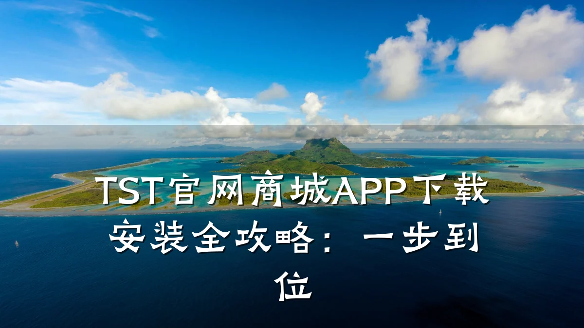 TST官网商城APP下载安装全攻略：一步到位