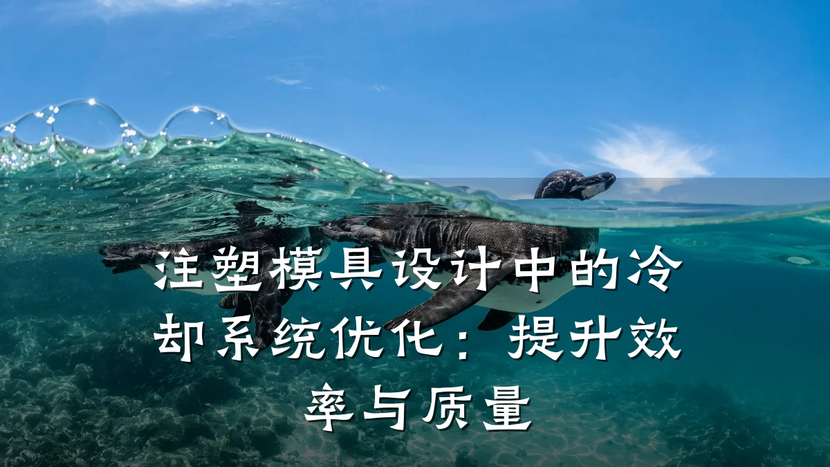 注塑模具设计中的冷却系统优化:提升效率与质量