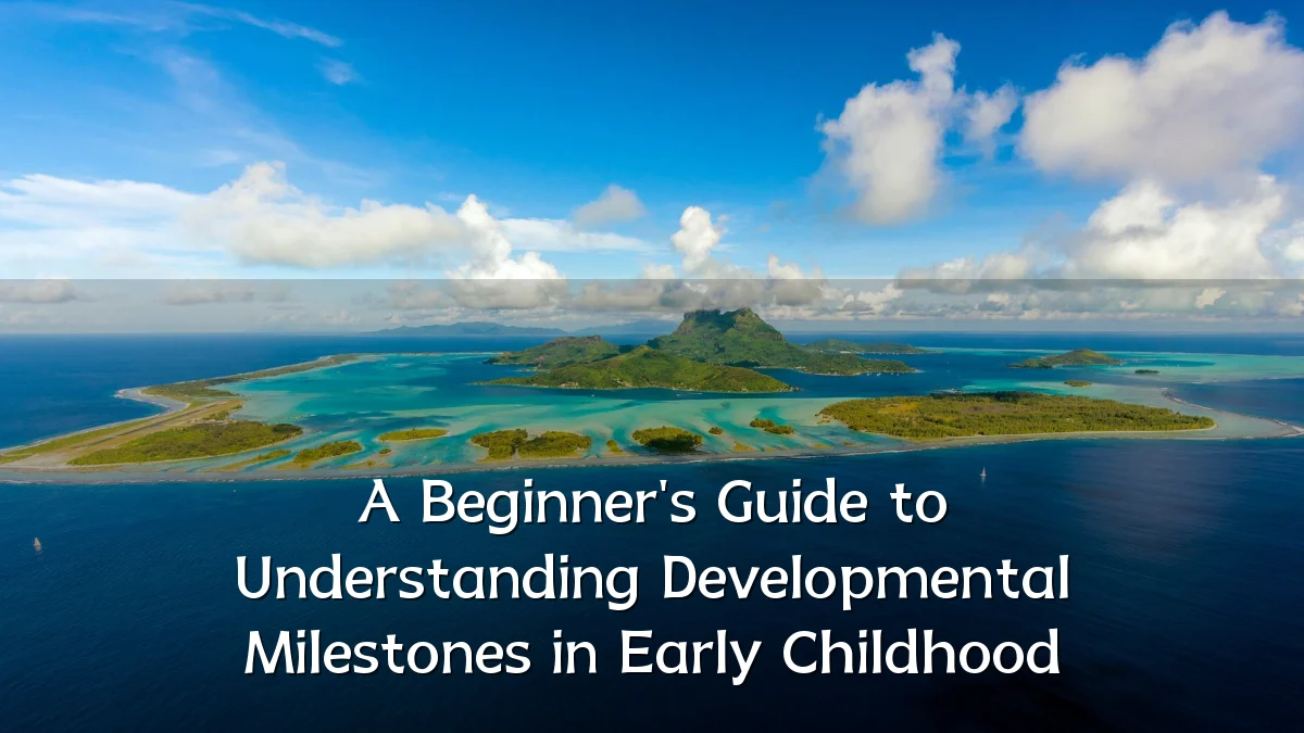 A Beginner's Guide to Understanding Developmental Milestones in Early Childhood
