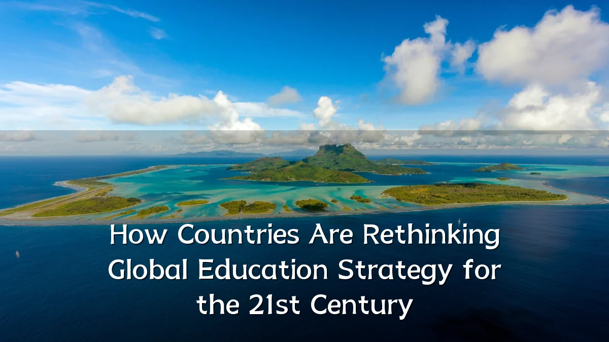 How Countries Are Rethinking Global Education Strategy for the 21st Century