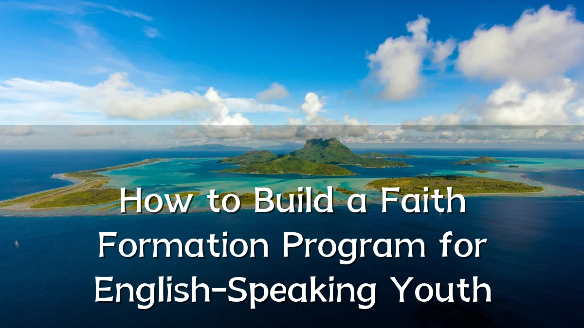 How to Build a Faith Formation Program for English-Speaking Youth