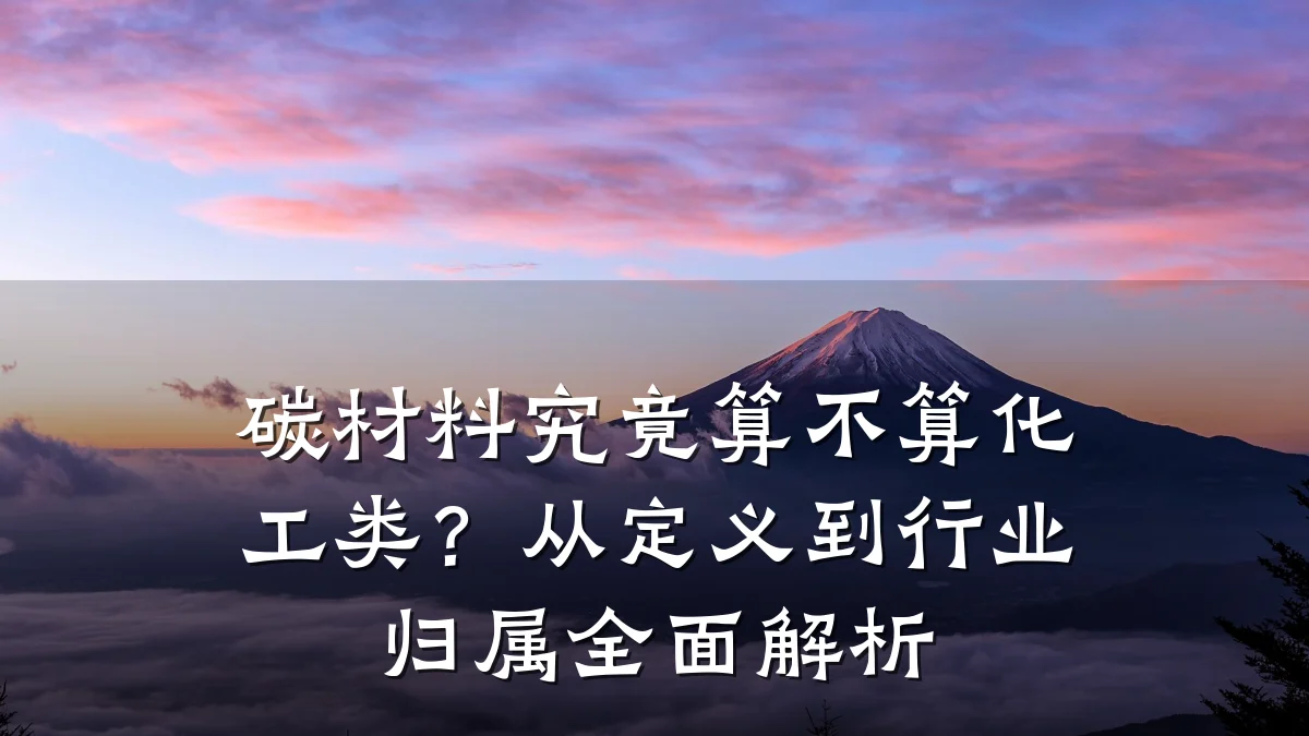 碳材料究竟算不算化工类?从定义到行业归属全面解析