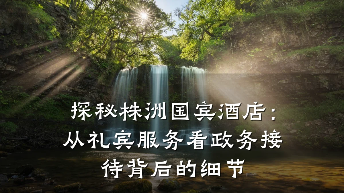 探秘株洲国宾酒店：从礼宾服务看政务接待背后的细节