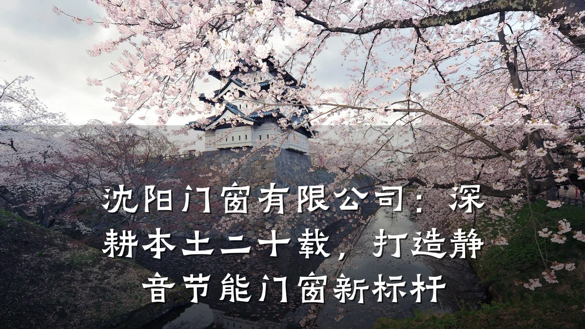 沈阳门窗有限公司：深耕本土二十载，打造静音节能门窗新标杆