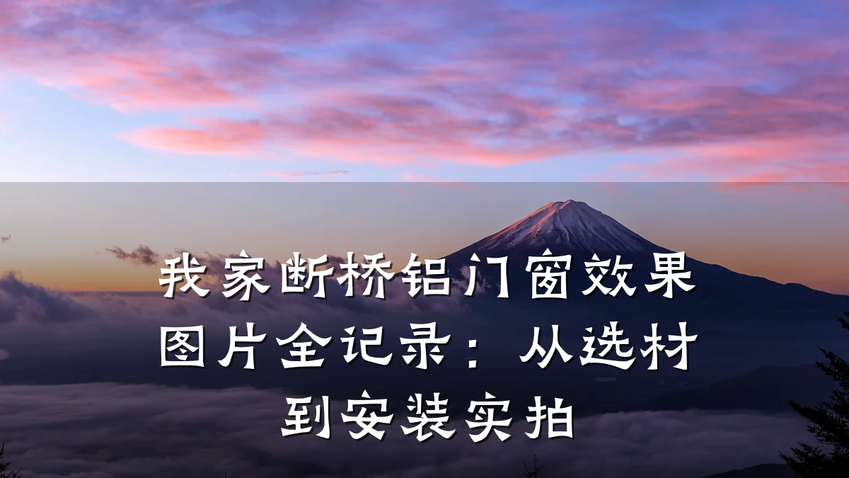 我家断桥铝门窗效果图片全记录：从选材到安装实拍