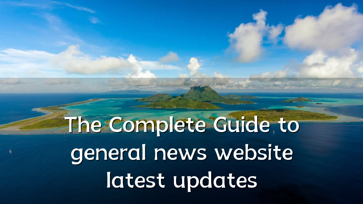 The Complete Guide to general news website latest updates