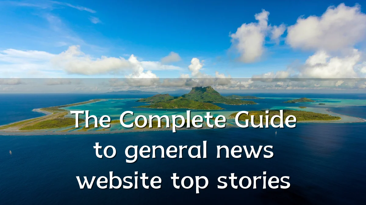 The Complete Guide to general news website top stories