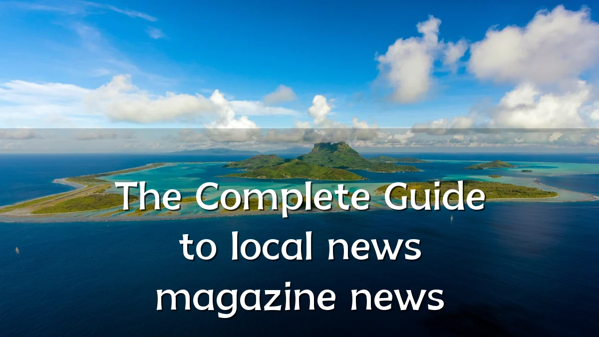 The Complete Guide to local news magazine news