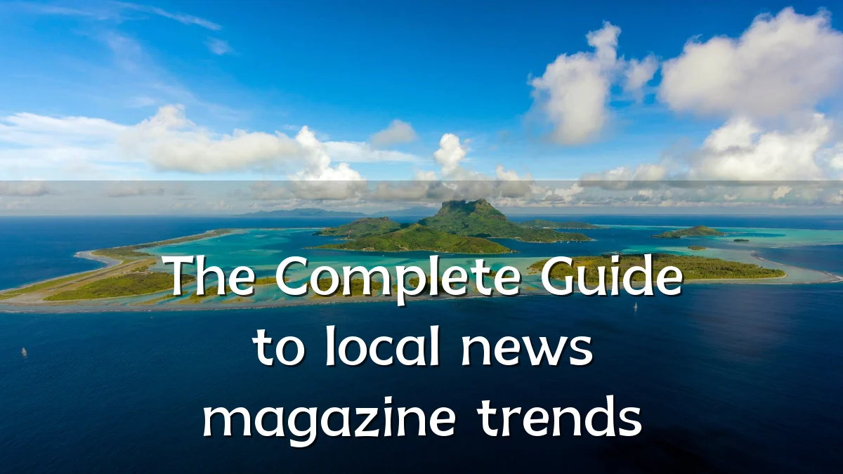 The Complete Guide to local news magazine trends