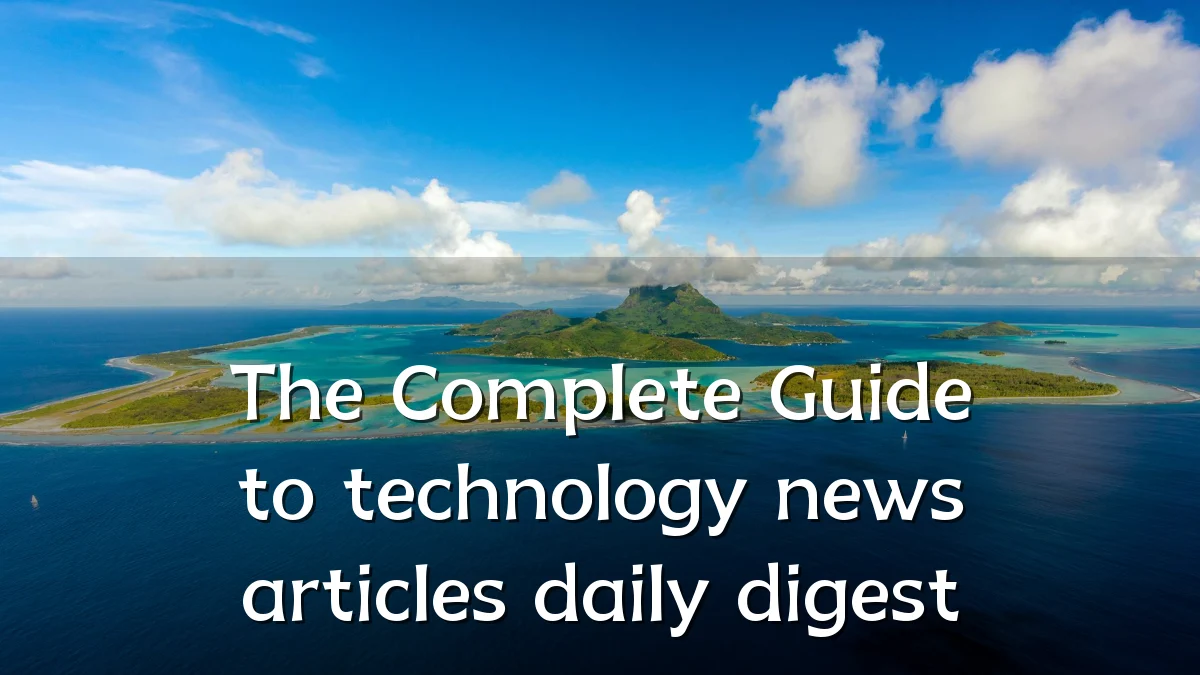 The Complete Guide to technology news articles daily digest