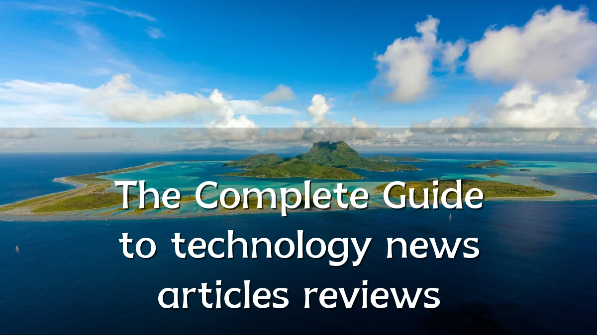 The Complete Guide to technology news articles reviews