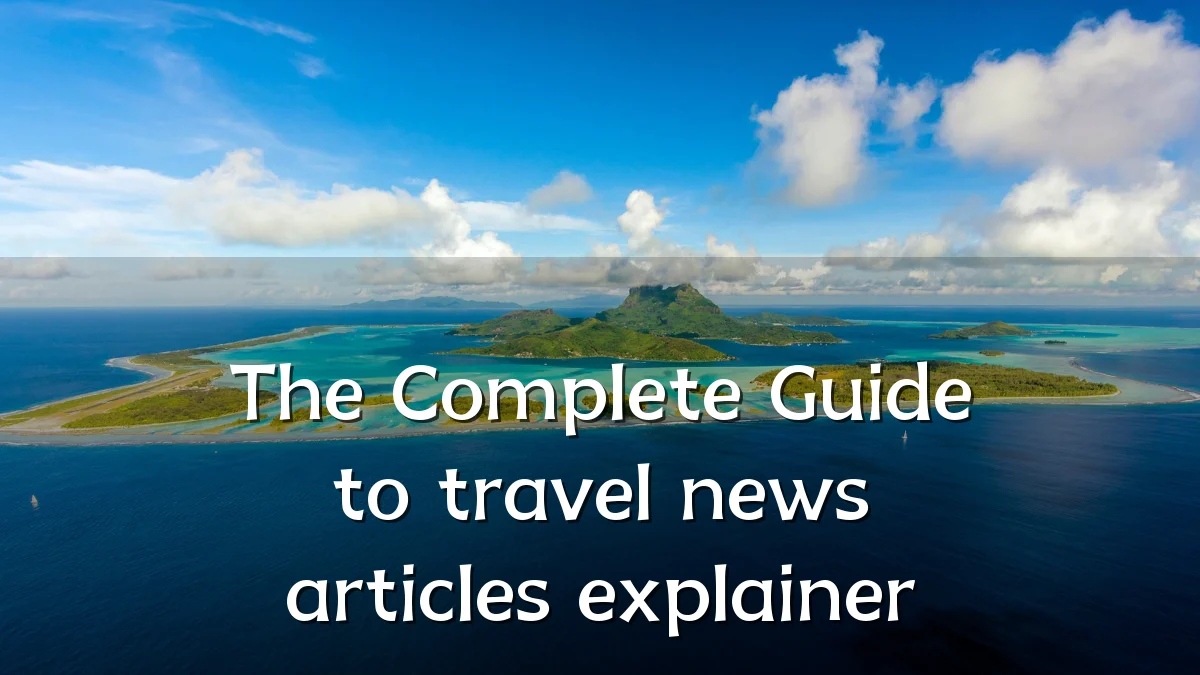 The Complete Guide to travel news articles explainer