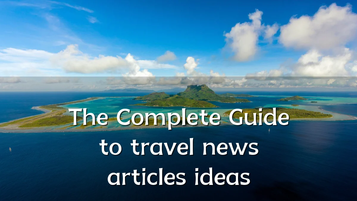 The Complete Guide to travel news articles ideas