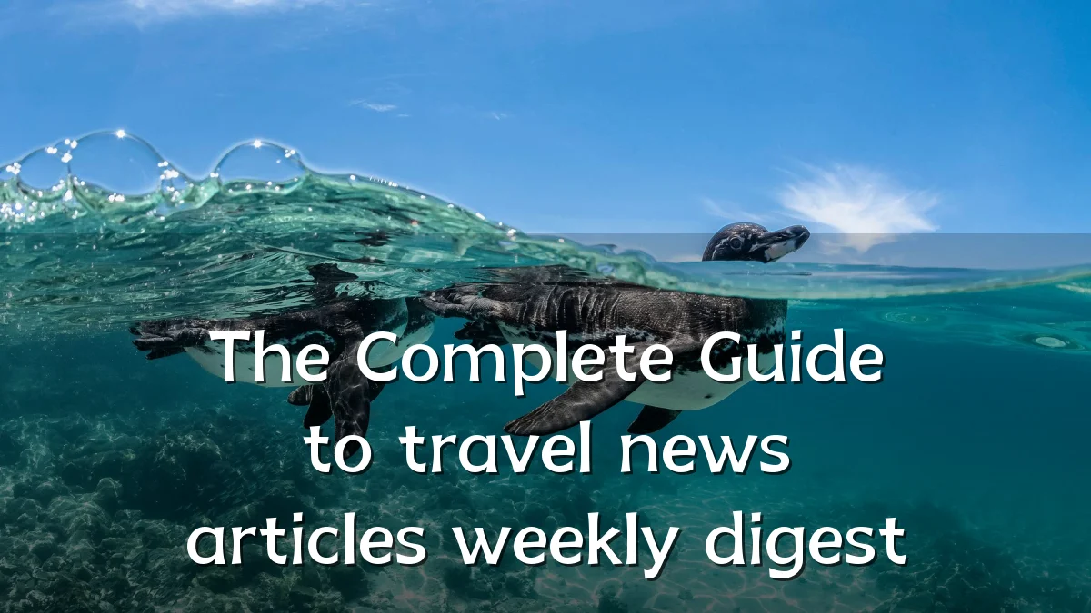 The Complete Guide to travel news articles weekly digest