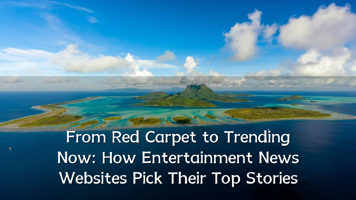 From Red Carpet to Trending Now: How Entertainment News Websites Pick Their Top Stories