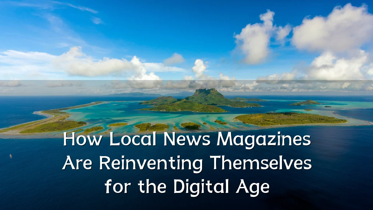 How Local News Magazines Are Reinventing Themselves for the Digital Age