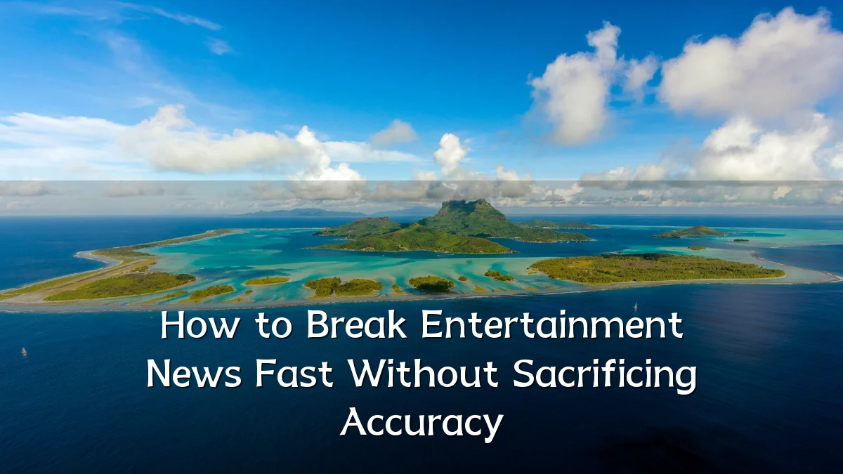 How to Break Entertainment News Fast Without Sacrificing Accuracy