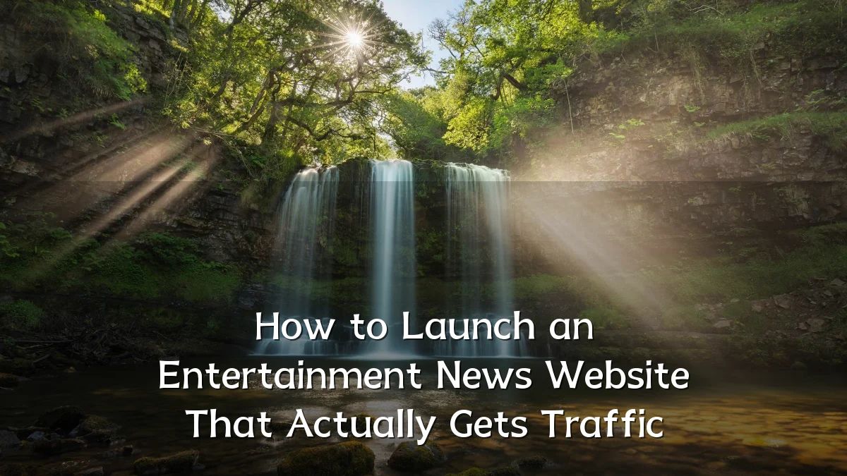 How to Launch an Entertainment News Website That Actually Gets Traffic