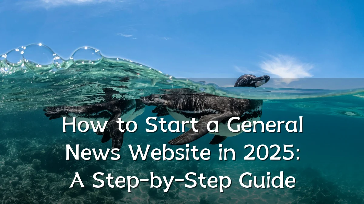 How to Start a General News Website in 2025: A Step-by-Step Guide