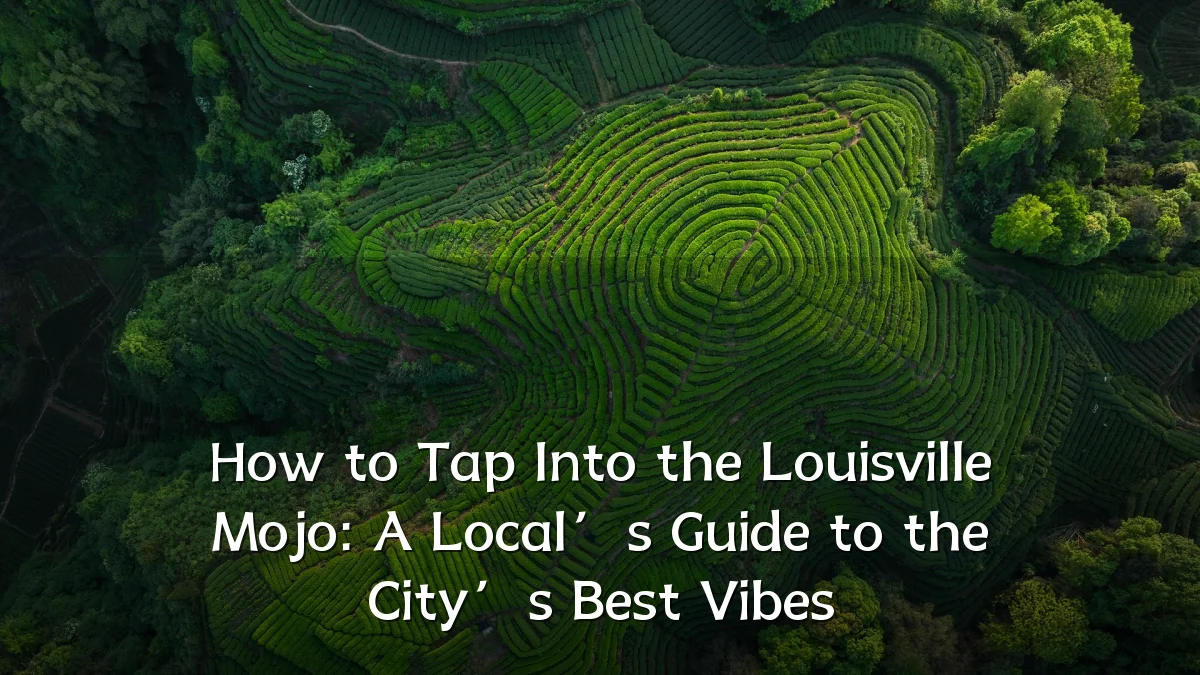 How to Tap Into the Louisville Mojo: A Local’s Guide to the City’s Best Vibes