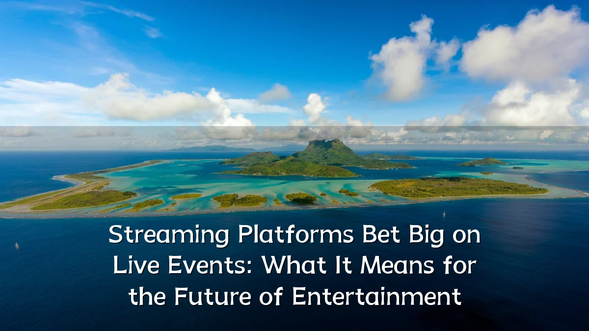Streaming Platforms Bet Big on Live Events: What It Means for the Future of Entertainment