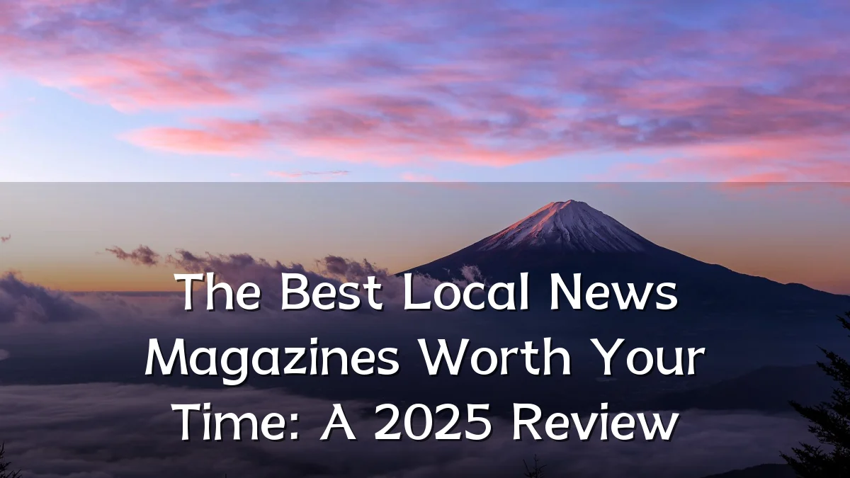 The Best Local News Magazines Worth Your Time: A 2025 Review