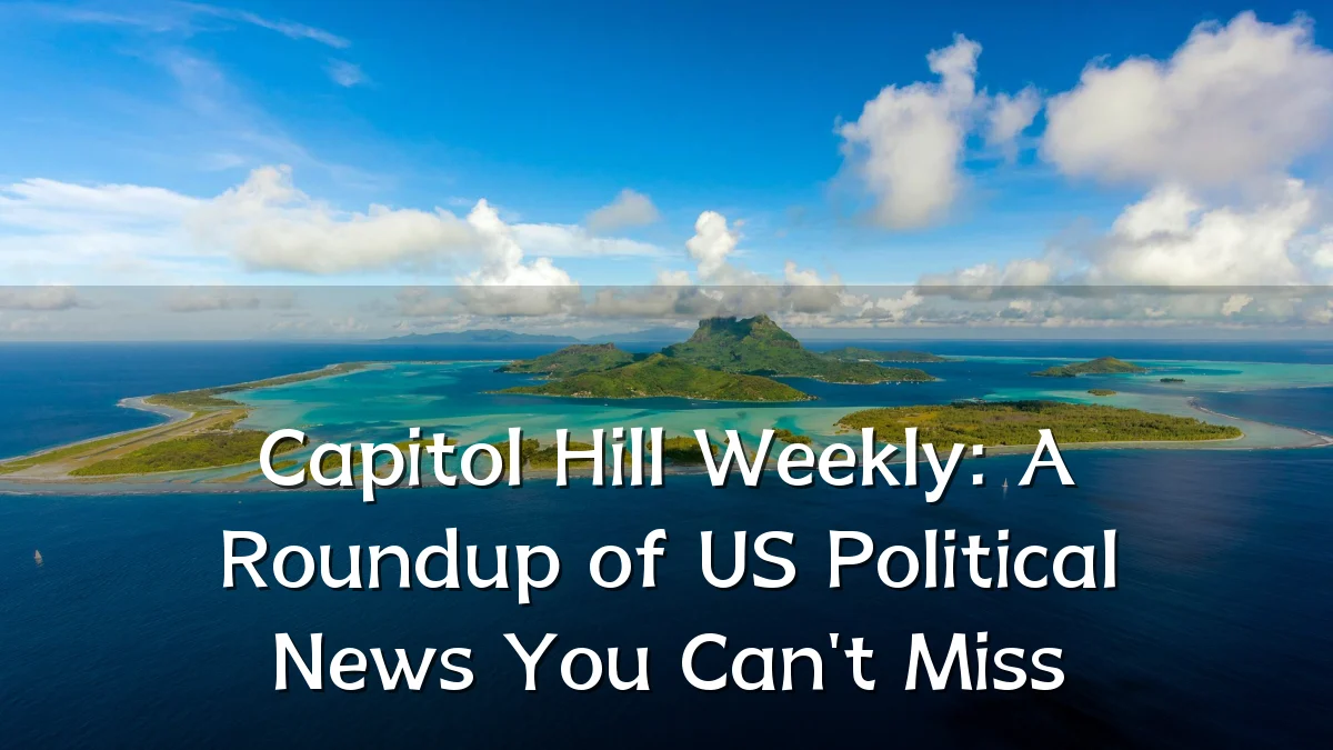 Capitol Hill Weekly: A Roundup of US Political News You Can't Miss
