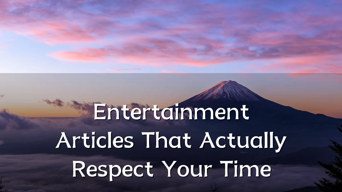 Entertainment Articles That Actually Respect Your Time