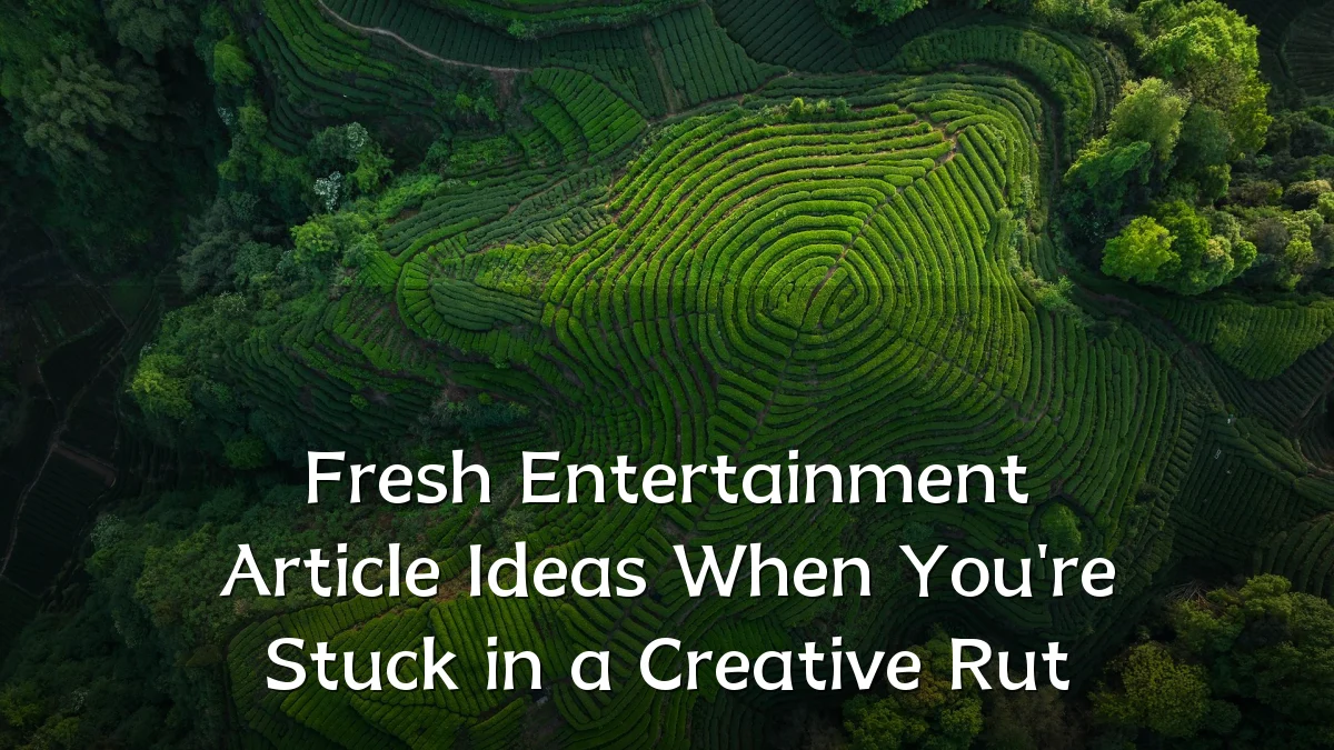 Fresh Entertainment Article Ideas When You're Stuck in a Creative Rut