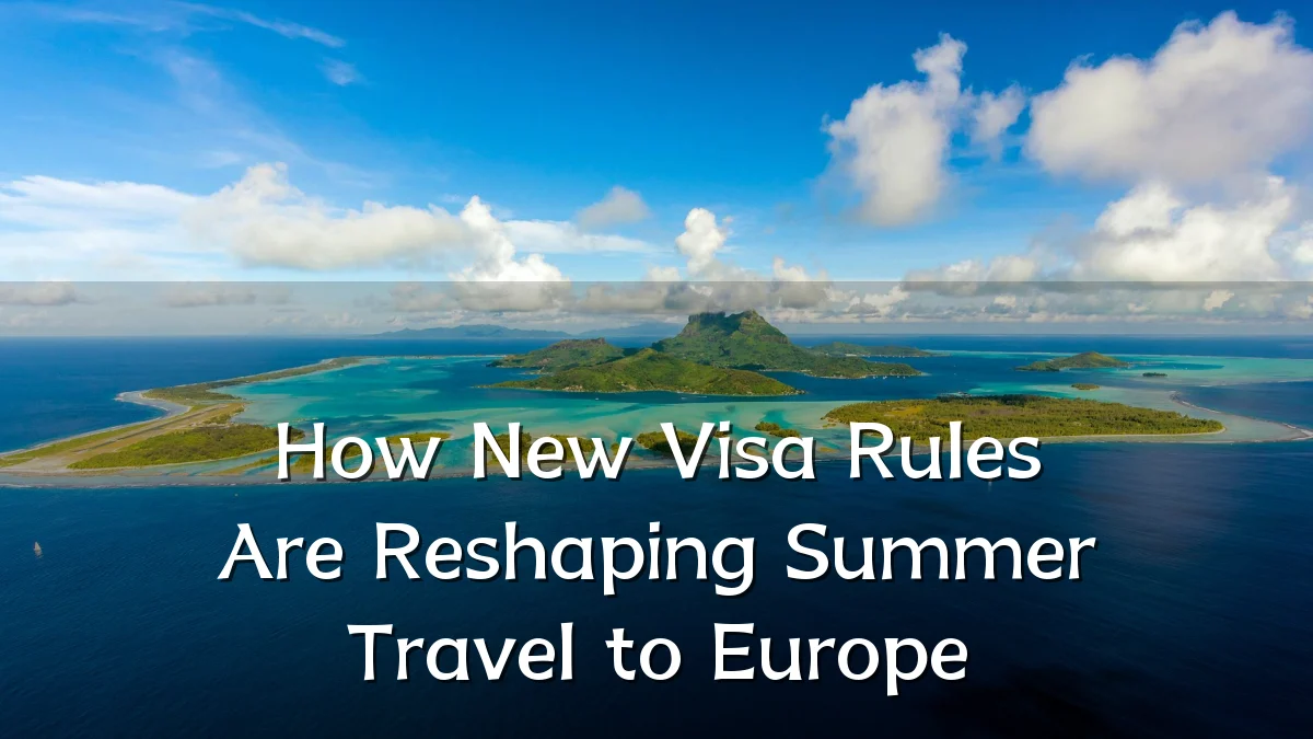 How New Visa Rules Are Reshaping Summer Travel to Europe