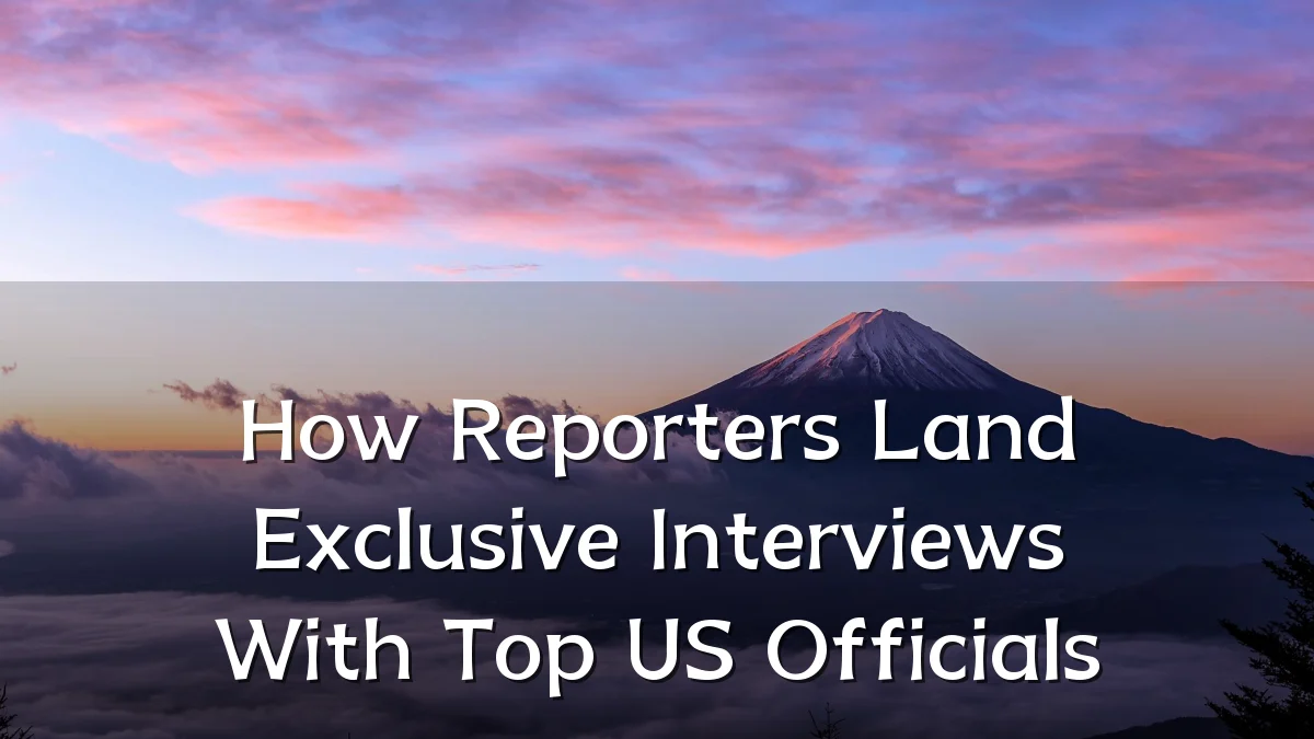 How Reporters Land Exclusive Interviews With Top US Officials