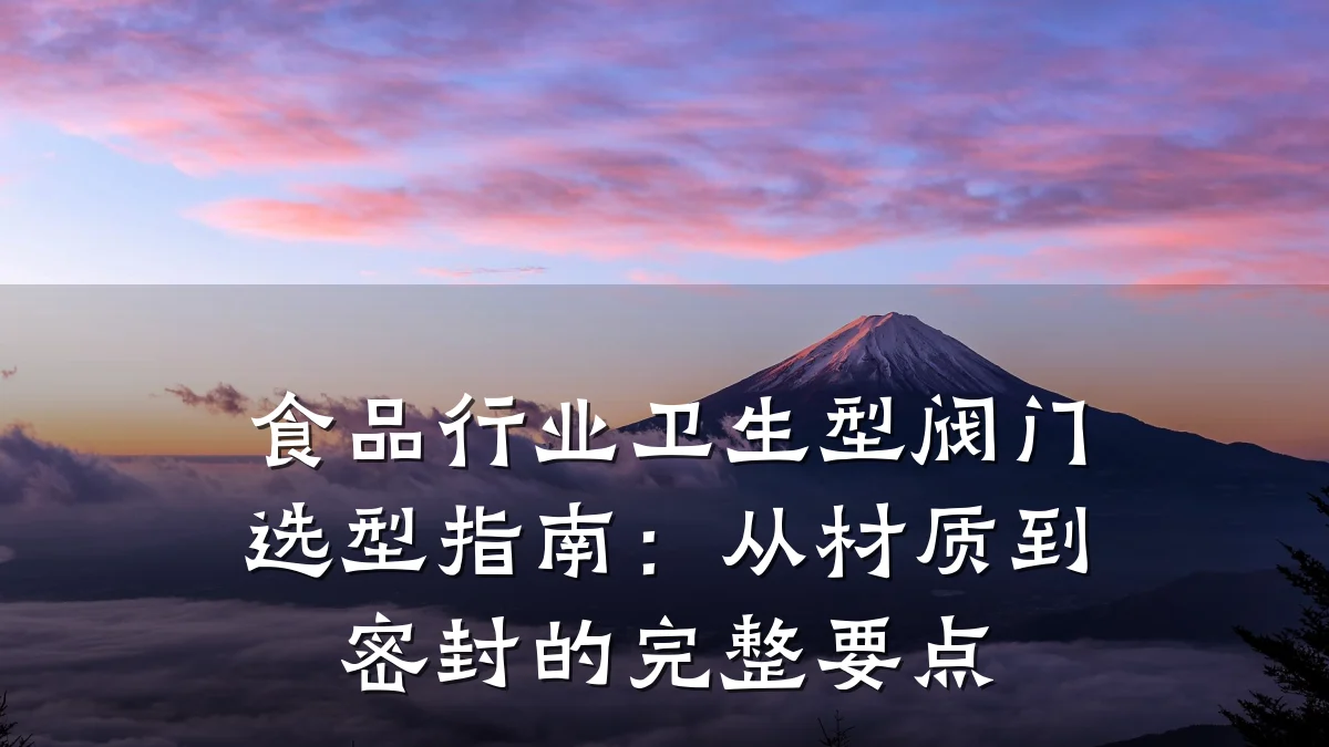食品行业卫生型阀门选型指南:从材质到密封的完整要点