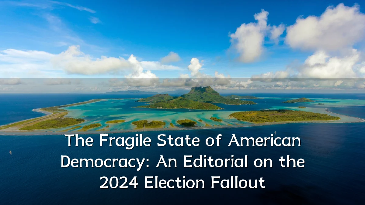 The Fragile State of American Democracy: An Editorial on the 2024 Election Fallout