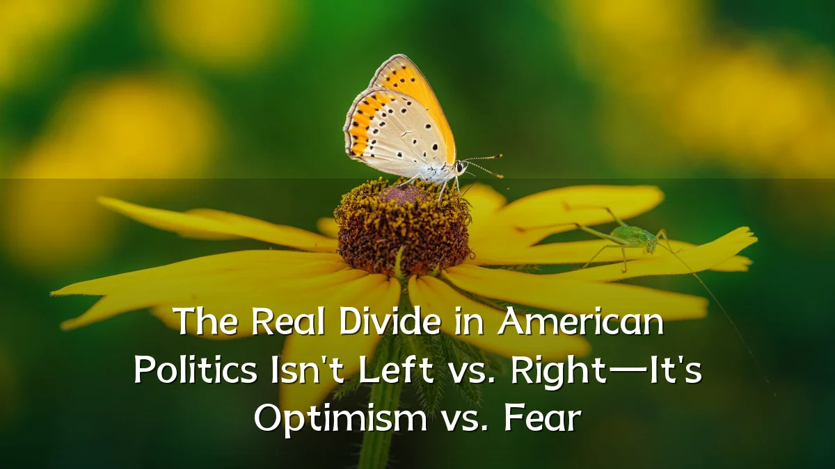 The Real Divide in American Politics Isn't Left vs. Right—It's Optimism vs. Fear