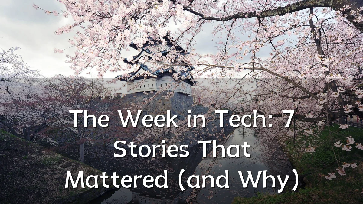 The Week in Tech: 7 Stories That Mattered (and Why)