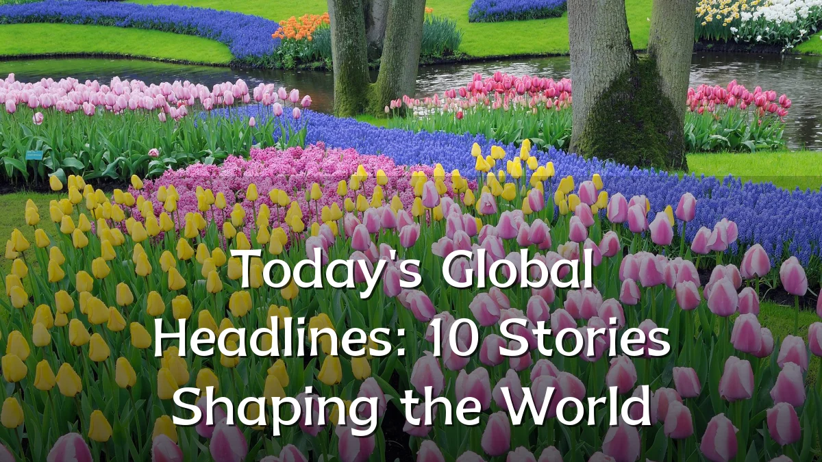 Today's Global Headlines: 10 Stories Shaping the World