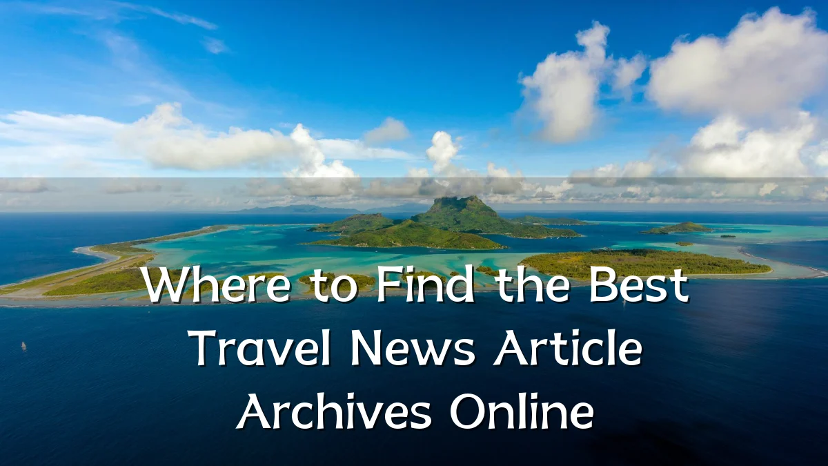 Where to Find the Best Travel News Article Archives Online