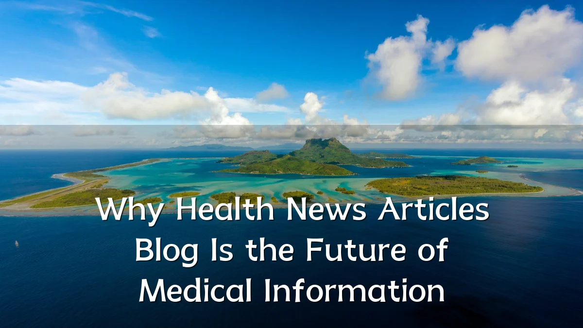 Why Health News Articles Blog Is the Future of Medical Information