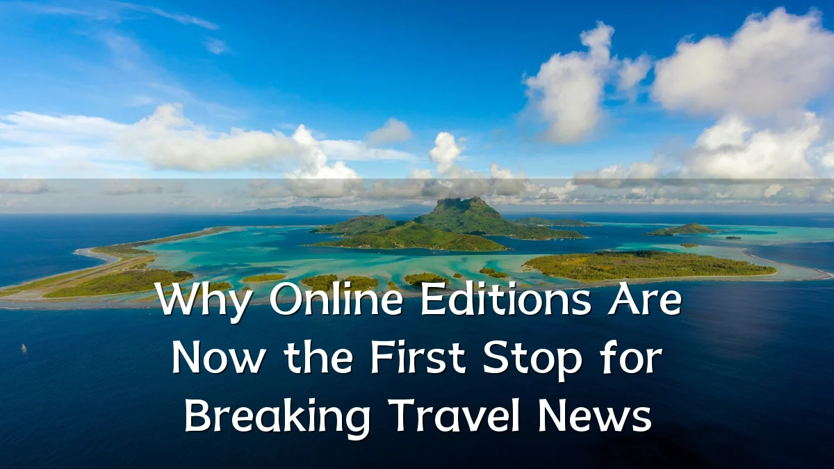 Why Online Editions Are Now the First Stop for Breaking Travel News