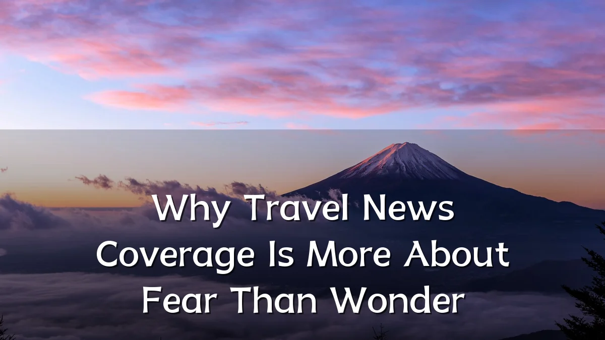 Why Travel News Coverage Is More About Fear Than Wonder