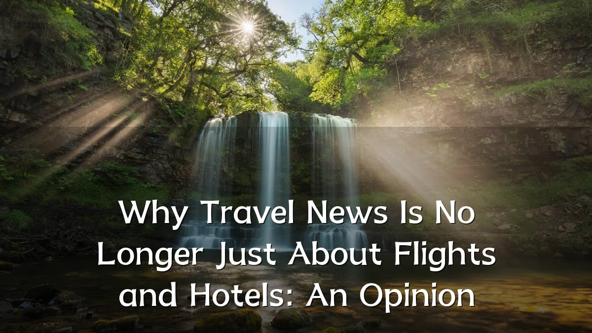 Why Travel News Is No Longer Just About Flights and Hotels: An Opinion