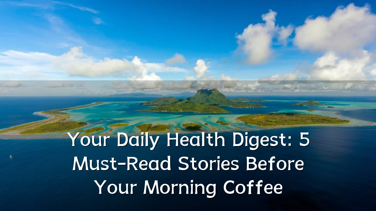 Your Daily Health Digest: 5 Must-Read Stories Before Your Morning Coffee