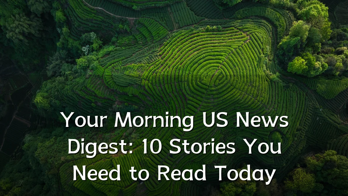 Your Morning US News Digest: 10 Stories You Need to Read Today